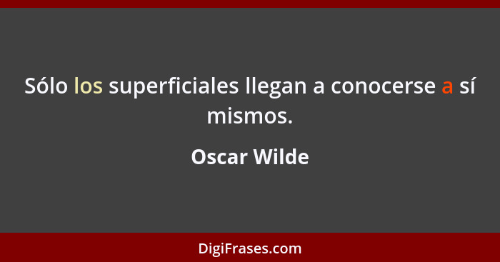 Sólo los superficiales llegan a conocerse a sí mismos.... - Oscar Wilde