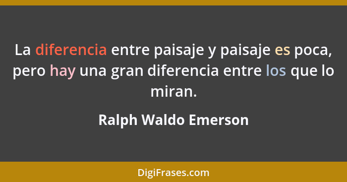 La diferencia entre paisaje y paisaje es poca, pero hay una gran diferencia entre los que lo miran.... - Ralph Waldo Emerson