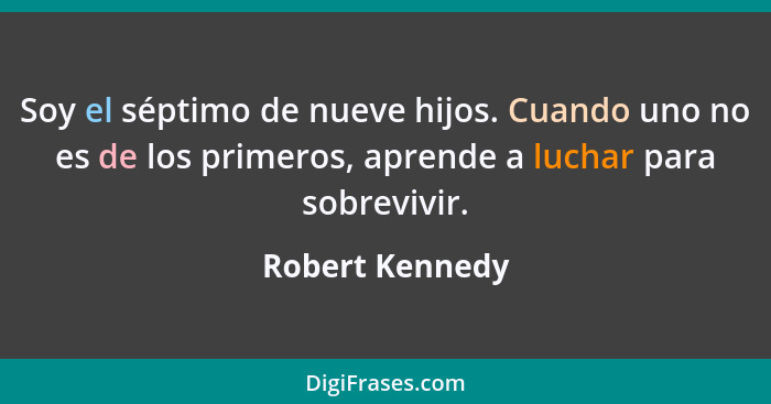 Soy el séptimo de nueve hijos. Cuando uno no es de los primeros, aprende a luchar para sobrevivir.... - Robert Kennedy