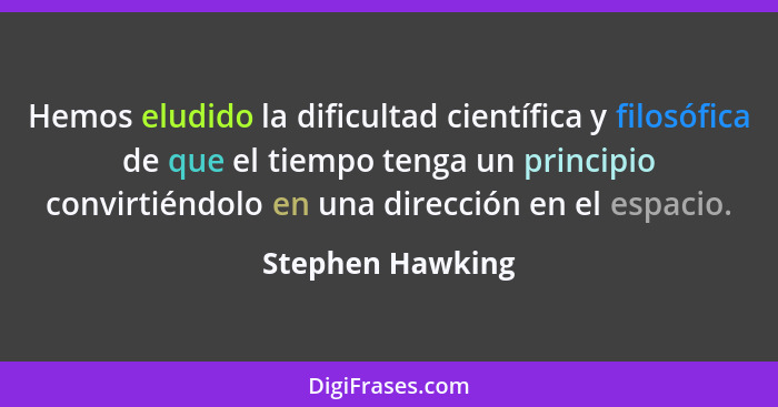 Hemos eludido la dificultad científica y filosófica de que el tiempo tenga un principio convirtiéndolo en una dirección en el espaci... - Stephen Hawking