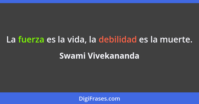 La fuerza es la vida, la debilidad es la muerte.... - Swami Vivekananda