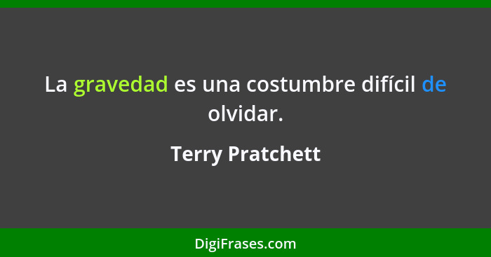 La gravedad es una costumbre difícil de olvidar.... - Terry Pratchett