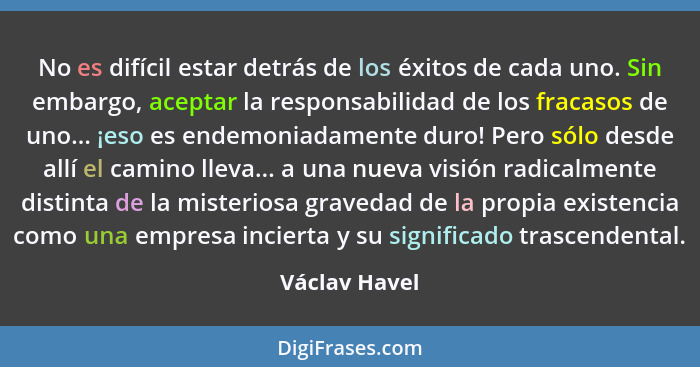 No es difícil estar detrás de los éxitos de cada uno. Sin embargo, aceptar la responsabilidad de los fracasos de uno... ¡eso es endemon... - Václav Havel