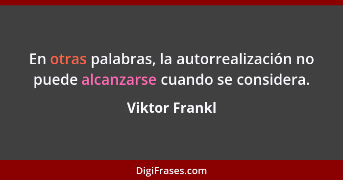 En otras palabras, la autorrealización no puede alcanzarse cuando se considera.... - Viktor Frankl