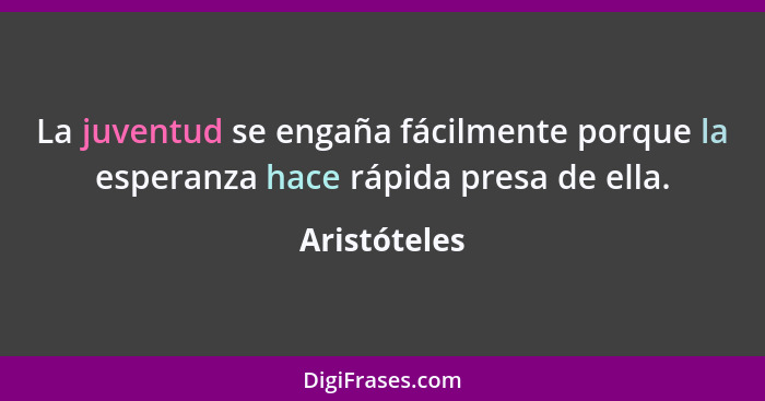 La juventud se engaña fácilmente porque la esperanza hace rápida presa de ella.... - Aristóteles