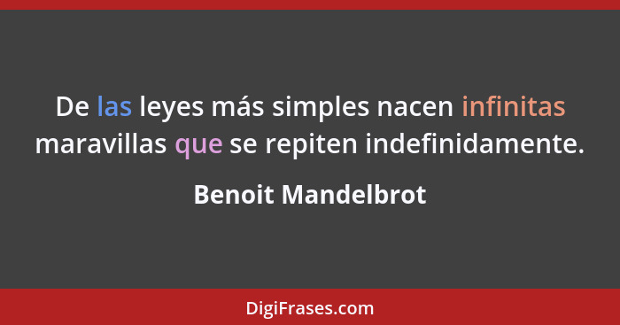 De las leyes más simples nacen infinitas maravillas que se repiten indefinidamente.... - Benoit Mandelbrot