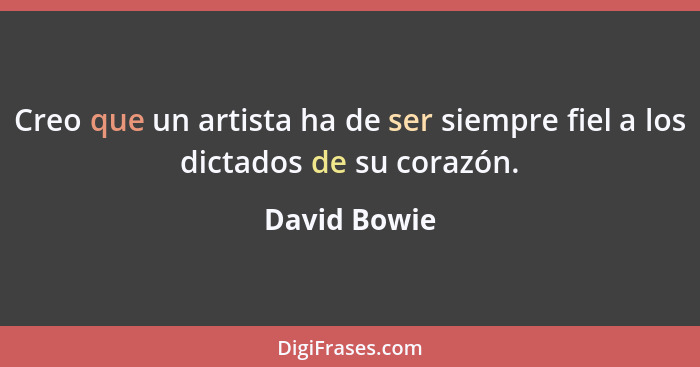 Creo que un artista ha de ser siempre fiel a los dictados de su corazón.... - David Bowie