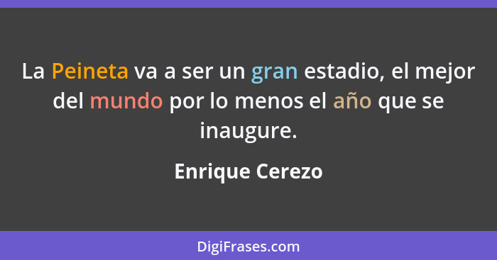 La Peineta va a ser un gran estadio, el mejor del mundo por lo menos el año que se inaugure.... - Enrique Cerezo