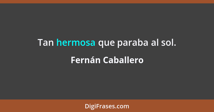 Tan hermosa que paraba al sol.... - Fernán Caballero