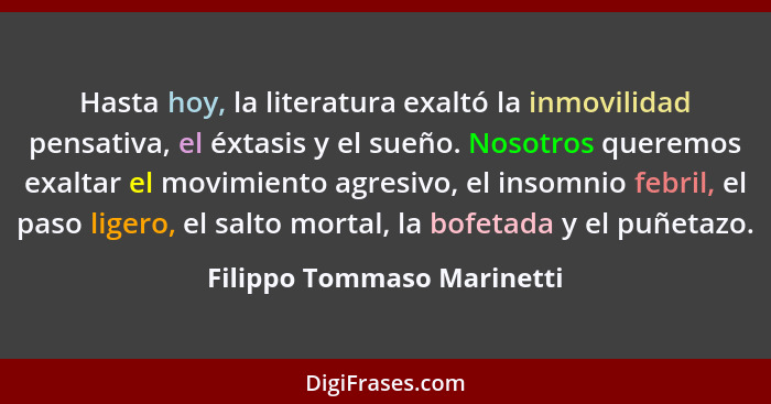 Hasta hoy, la literatura exaltó la inmovilidad pensativa, el éxtasis y el sueño. Nosotros queremos exaltar el movimiento a... - Filippo Tommaso Marinetti
