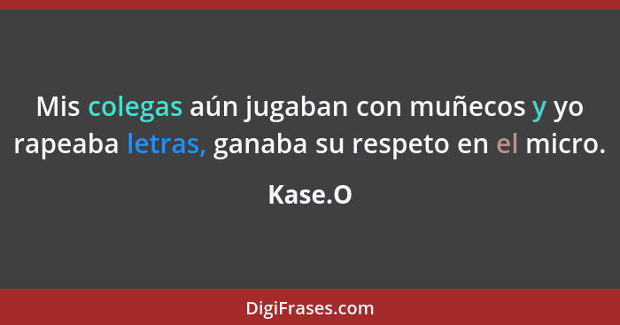 Mis colegas aún jugaban con muñecos y yo rapeaba letras, ganaba su respeto en el micro.... - Kase.O