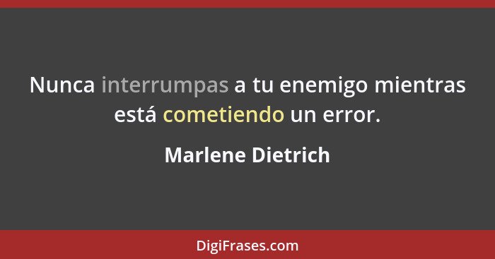 Nunca interrumpas a tu enemigo mientras está cometiendo un error.... - Marlene Dietrich
