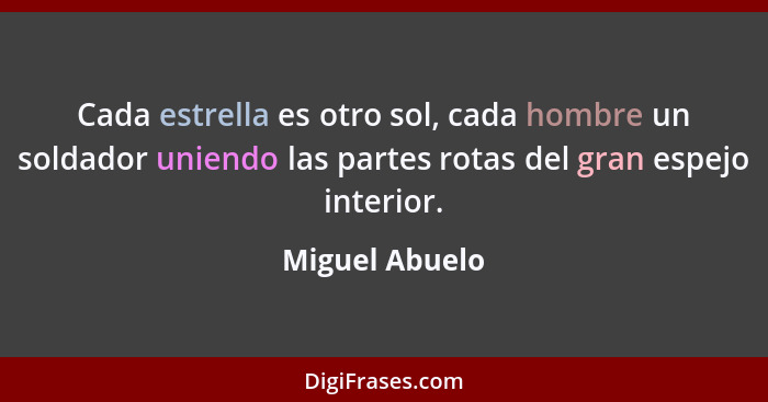 Cada estrella es otro sol, cada hombre un soldador uniendo las partes rotas del gran espejo interior.... - Miguel Abuelo