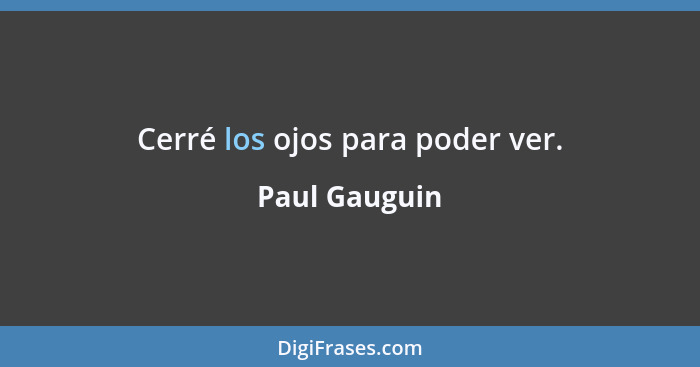Cerré los ojos para poder ver.... - Paul Gauguin