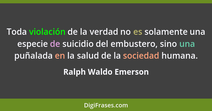 Toda violación de la verdad no es solamente una especie de suicidio del embustero, sino una puñalada en la salud de la sociedad... - Ralph Waldo Emerson