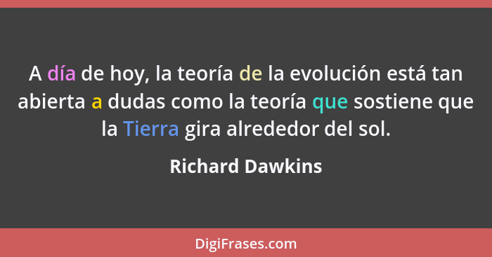 A día de hoy, la teoría de la evolución está tan abierta a dudas como la teoría que sostiene que la Tierra gira alrededor del sol.... - Richard Dawkins