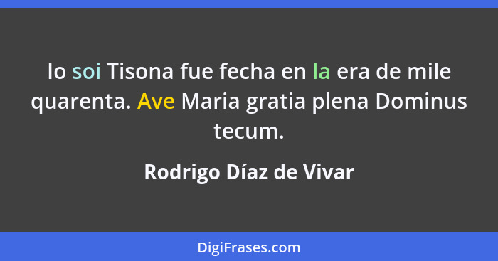 Io soi Tisona fue fecha en la era de mile quarenta. Ave Maria gratia plena Dominus tecum.... - Rodrigo Díaz de Vivar