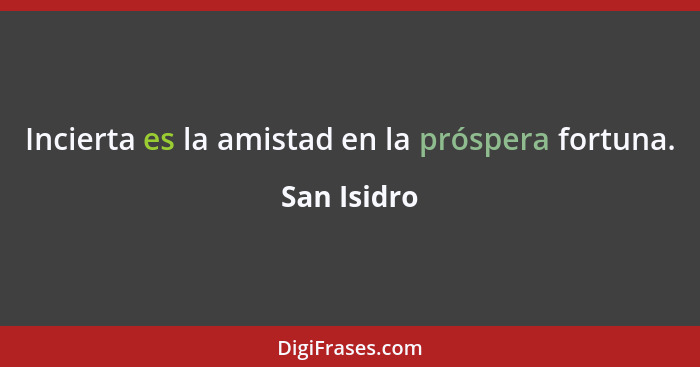 Incierta es la amistad en la próspera fortuna.... - San Isidro