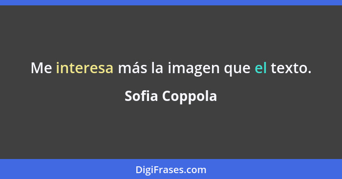 Me interesa más la imagen que el texto.... - Sofia Coppola