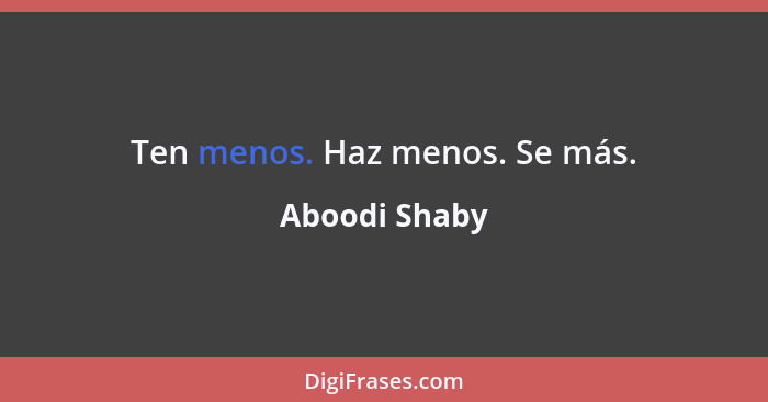 Ten menos. Haz menos. Se más.... - Aboodi Shaby