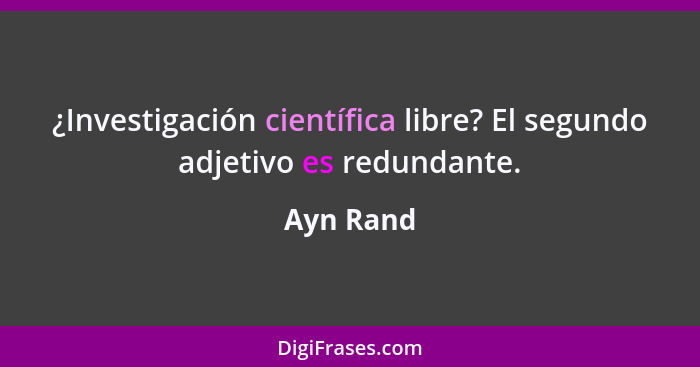 ¿Investigación científica libre? El segundo adjetivo es redundante.... - Ayn Rand