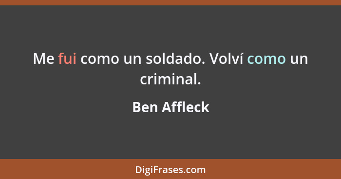 Me fui como un soldado. Volví como un criminal.... - Ben Affleck