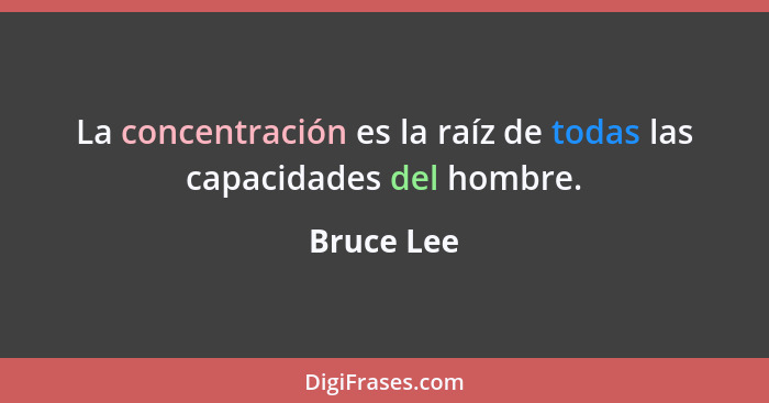 La concentración es la raíz de todas las capacidades del hombre.... - Bruce Lee