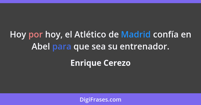 Hoy por hoy, el Atlético de Madrid confía en Abel para que sea su entrenador.... - Enrique Cerezo