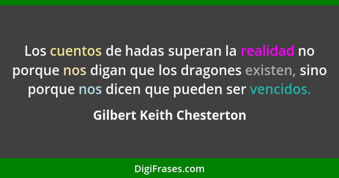 Los cuentos de hadas superan la realidad no porque nos digan que los dragones existen, sino porque nos dicen que pueden ser... - Gilbert Keith Chesterton
