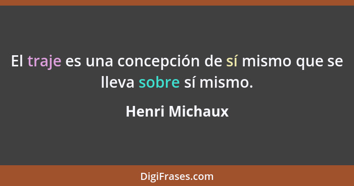 El traje es una concepción de sí mismo que se lleva sobre sí mismo.... - Henri Michaux