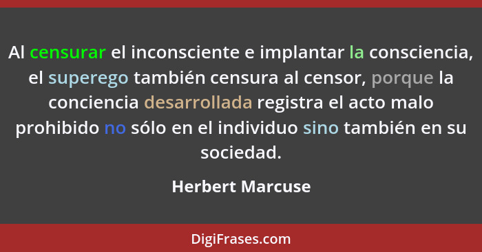 Al censurar el inconsciente e implantar la consciencia, el superego también censura al censor, porque la conciencia desarrollada reg... - Herbert Marcuse