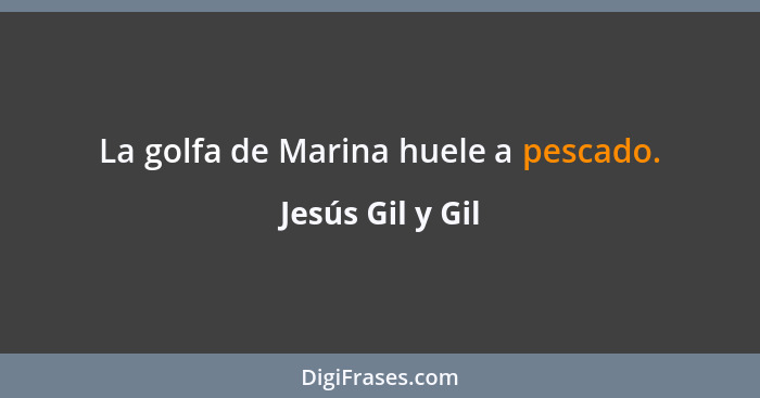 La golfa de Marina huele a pescado.... - Jesús Gil y Gil