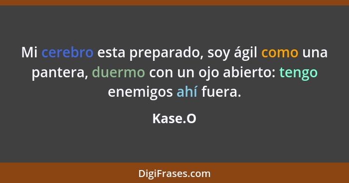 Mi cerebro esta preparado, soy ágil como una pantera, duermo con un ojo abierto: tengo enemigos ahí fuera.... - Kase.O