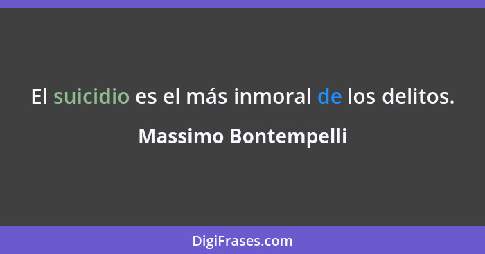 El suicidio es el más inmoral de los delitos.... - Massimo Bontempelli