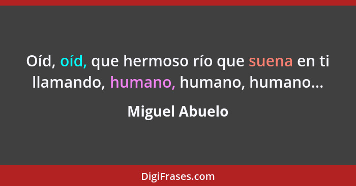 Oíd, oíd, que hermoso río que suena en ti llamando, humano, humano, humano...... - Miguel Abuelo