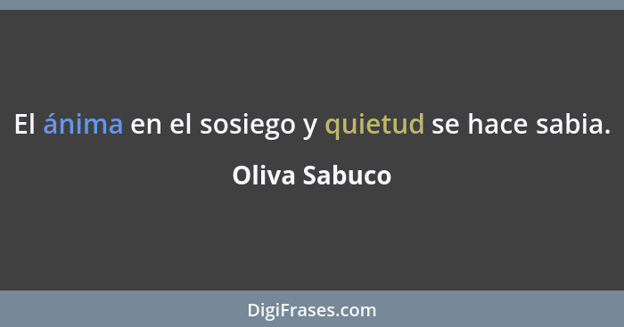 El ánima en el sosiego y quietud se hace sabia.... - Oliva Sabuco