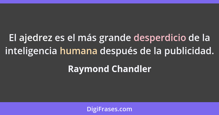 El ajedrez es el más grande desperdicio de la inteligencia humana después de la publicidad.... - Raymond Chandler