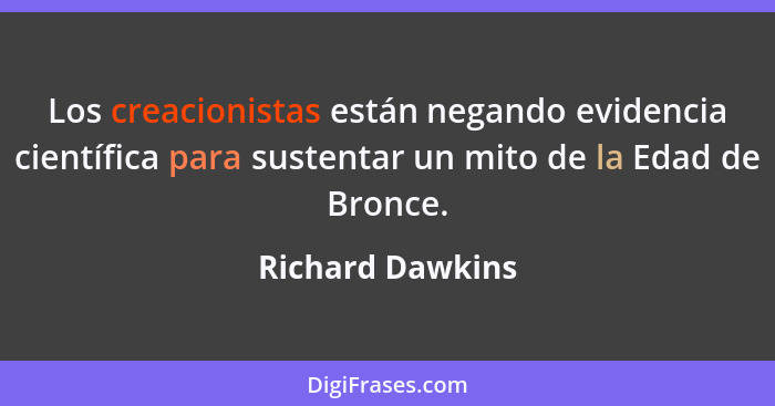 Los creacionistas están negando evidencia científica para sustentar un mito de la Edad de Bronce.... - Richard Dawkins