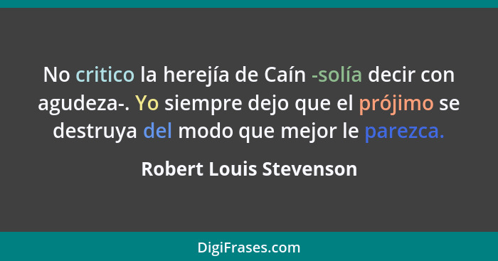 No critico la herejía de Caín -solía decir con agudeza-. Yo siempre dejo que el prójimo se destruya del modo que mejor le par... - Robert Louis Stevenson