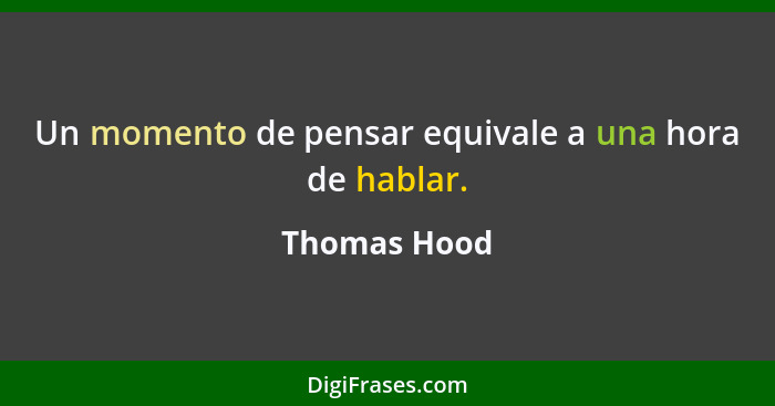 Un momento de pensar equivale a una hora de hablar.... - Thomas Hood