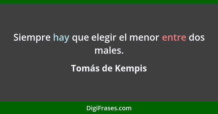 Siempre hay que elegir el menor entre dos males.... - Tomás de Kempis