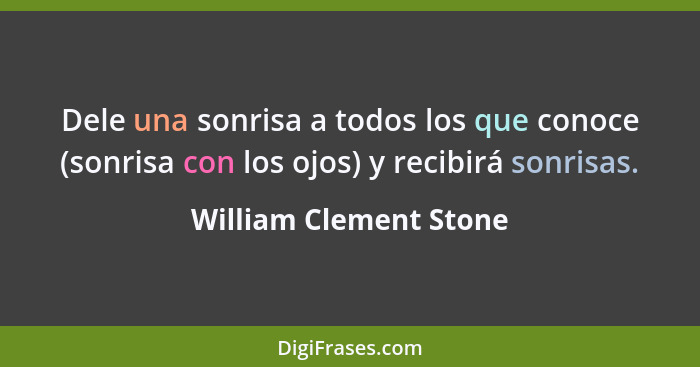 Dele una sonrisa a todos los que conoce (sonrisa con los ojos) y recibirá sonrisas.... - William Clement Stone