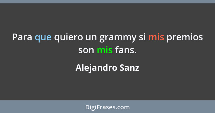 Para que quiero un grammy si mis premios son mis fans.... - Alejandro Sanz