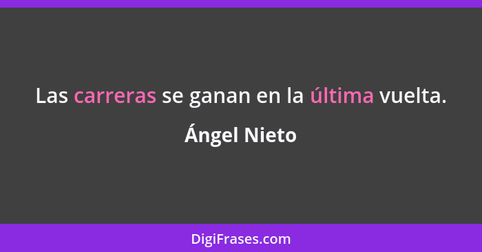 Las carreras se ganan en la última vuelta.... - Ángel Nieto