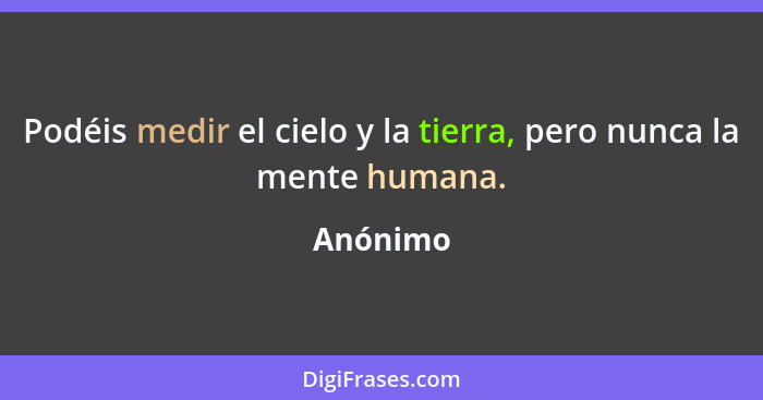 Podéis medir el cielo y la tierra, pero nunca la mente humana.... - Anónimo