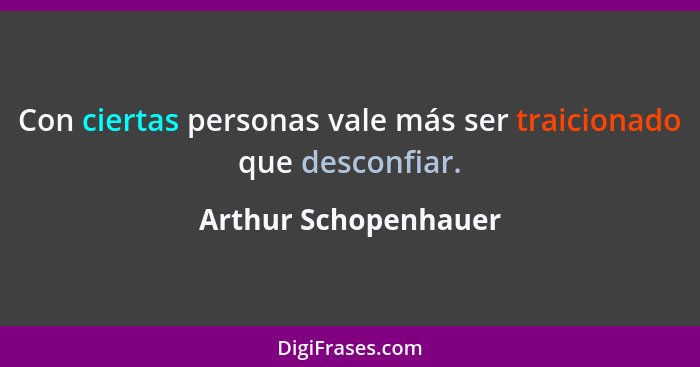 Con ciertas personas vale más ser traicionado que desconfiar.... - Arthur Schopenhauer