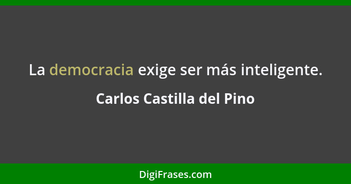La democracia exige ser más inteligente.... - Carlos Castilla del Pino