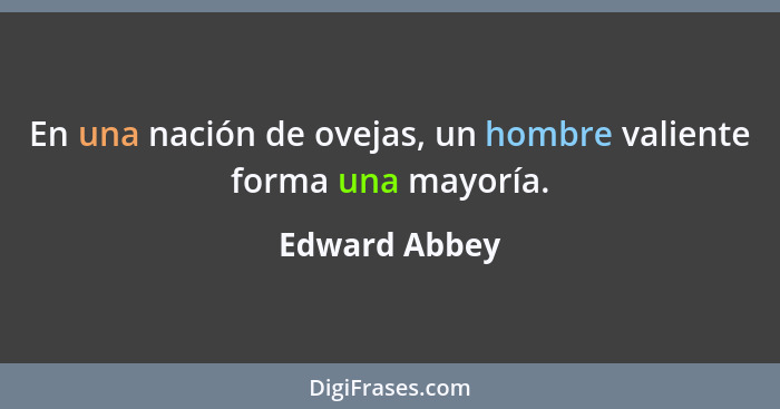 En una nación de ovejas, un hombre valiente forma una mayoría.... - Edward Abbey