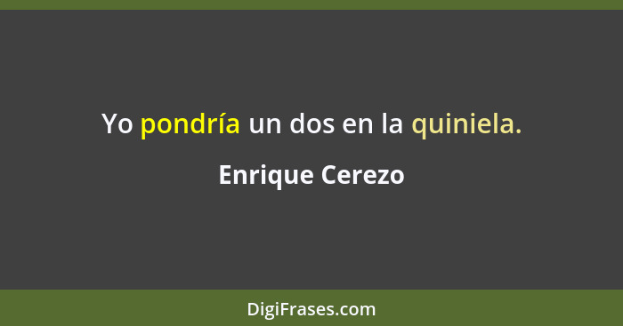 Yo pondría un dos en la quiniela.... - Enrique Cerezo