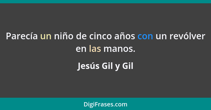 Parecía un niño de cinco años con un revólver en las manos.... - Jesús Gil y Gil